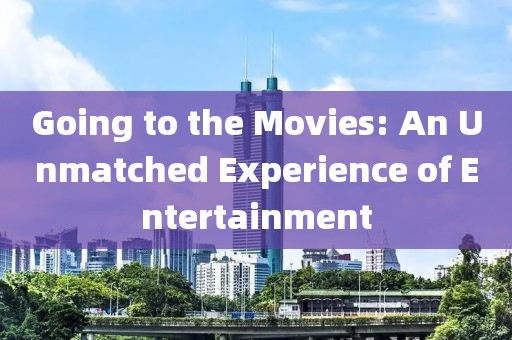 Going to the Movies: An Unmatched Experience of Entertainment