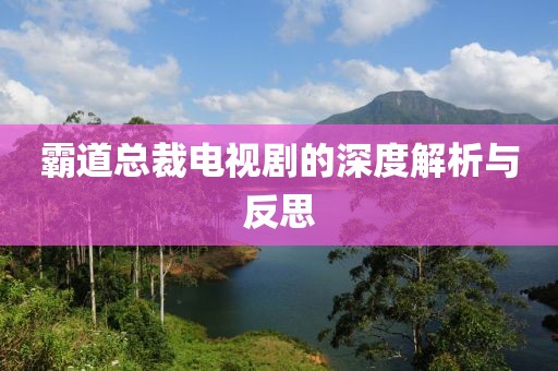 霸道总裁电视剧的深度解析与反思