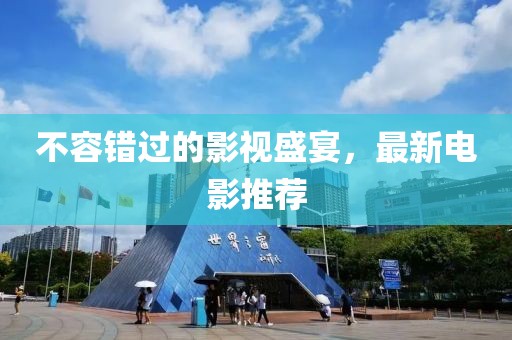 不容错过的影视盛宴，最新电影推荐