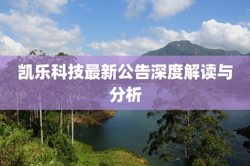 凯乐科技最新公告深度解读与分析