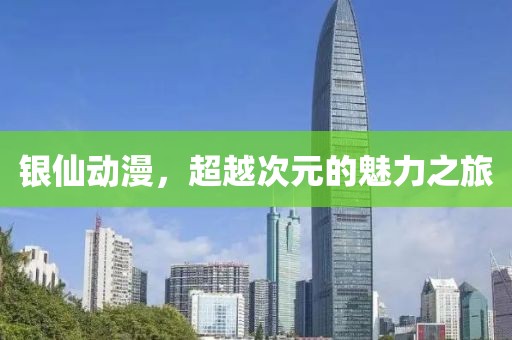 银仙动漫，超越次元的魅力之旅