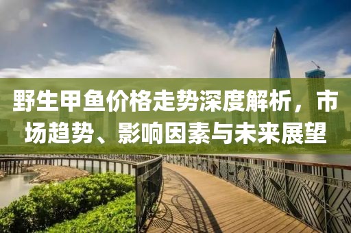 野生甲鱼价格走势深度解析，市场趋势、影响因素与未来展望