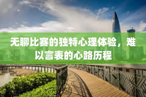 无聊比赛的独特心理体验，难以言表的心路历程