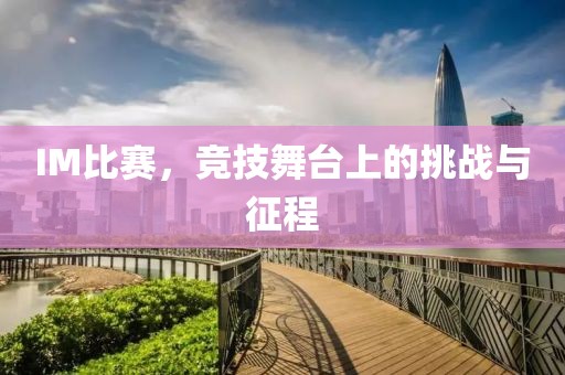 IM比赛，竞技舞台上的挑战与征程
