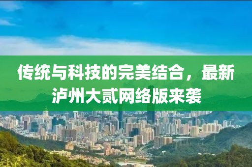 传统与科技的完美结合，最新泸州大贰网络版来袭