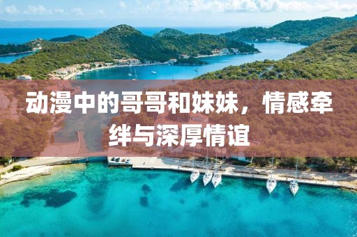 动漫中的哥哥和妹妹，情感牵绊与深厚情谊