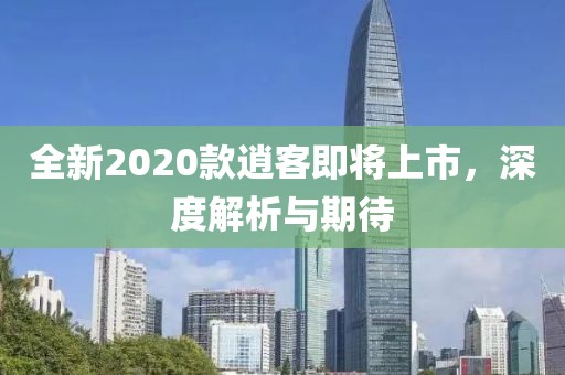 全新2020款逍客即将上市，深度解析与期待