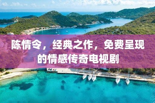 陈情令，经典之作，免费呈现的情感传奇电视剧