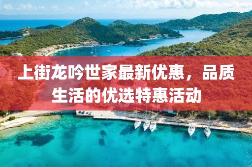 上街龙吟世家最新优惠，品质生活的优选特惠活动