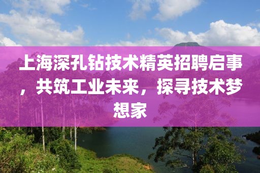 上海深孔钻技术精英招聘启事，共筑工业未来，探寻技术梦想家