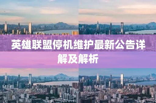 英雄联盟停机维护最新公告详解及解析