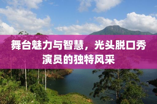 舞台魅力与智慧，光头脱口秀演员的独特风采