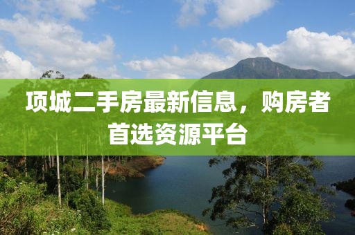 项城二手房最新信息，购房者首选资源平台