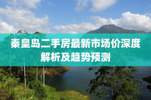 秦皇岛二手房最新市场价深度解析及趋势预测