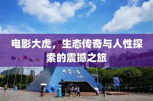 电影大虎，生态传奇与人性探索的震撼之旅