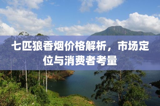 七匹狼香烟价格解析，市场定位与消费者考量