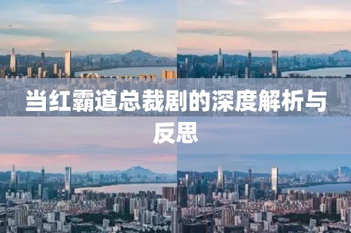 当红霸道总裁剧的深度解析与反思