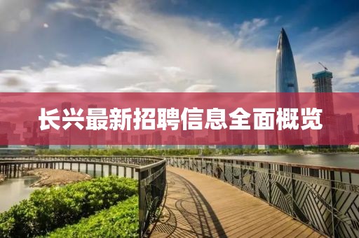 长兴最新招聘信息全面概览