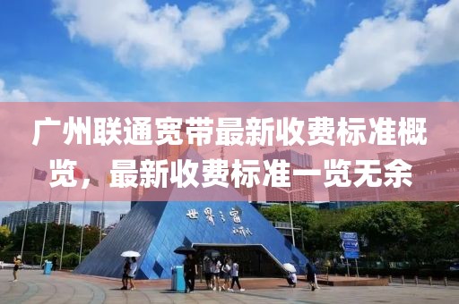 广州联通宽带最新收费标准概览，最新收费标准一览无余