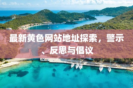 最新黄色网站地址探索，警示、反思与倡议