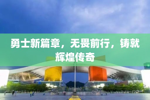 勇士新篇章，无畏前行，铸就辉煌传奇