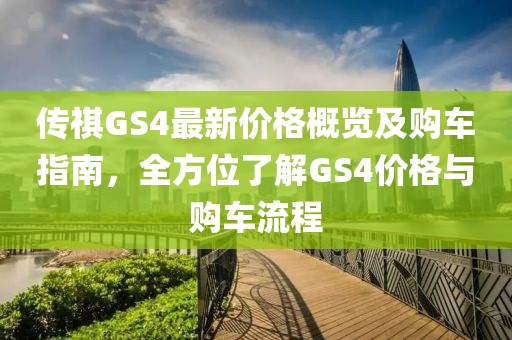 传祺GS4最新价格概览及购车指南，全方位了解GS4价格与购车流程