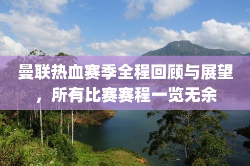 曼联热血赛季全程回顾与展望，所有比赛赛程一览无余