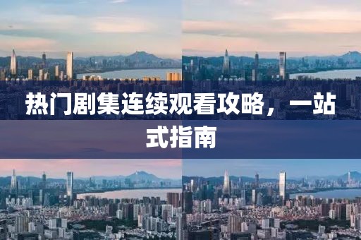 热门剧集连续观看攻略，一站式指南