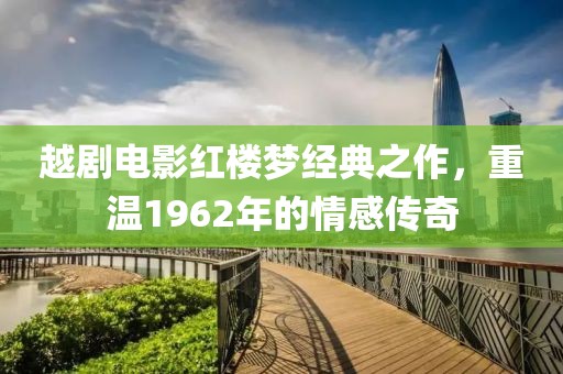 越剧电影红楼梦经典之作，重温1962年的情感传奇