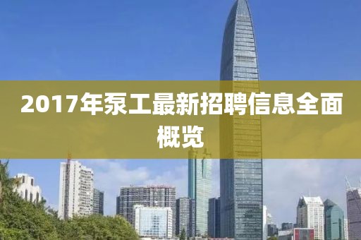 2017年泵工最新招聘信息全面概览