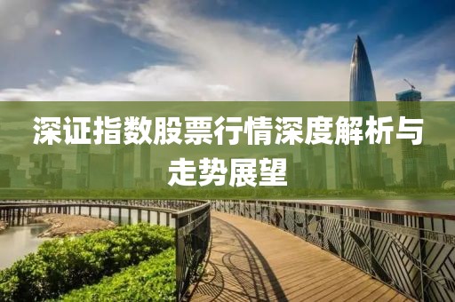 深证指数股票行情深度解析与走势展望