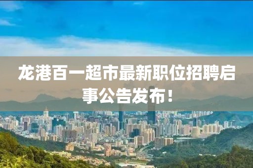 龙港百一超市最新职位招聘启事公告发布！