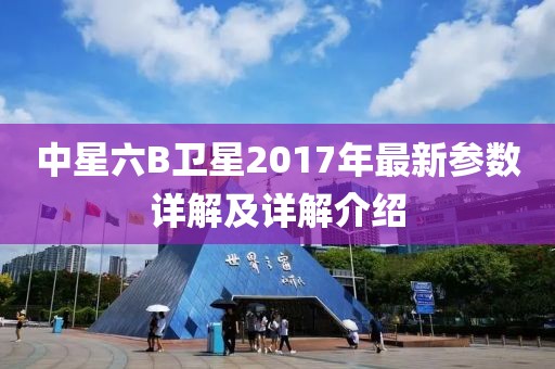 中星六B卫星2017年最新参数详解及详解介绍