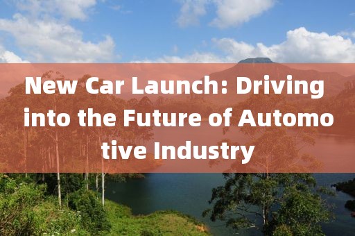 New Car Launch: Driving into the Future of Automotive Industry
