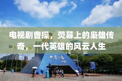 电视剧曹操，荧幕上的枭雄传奇，一代英雄的风云人生