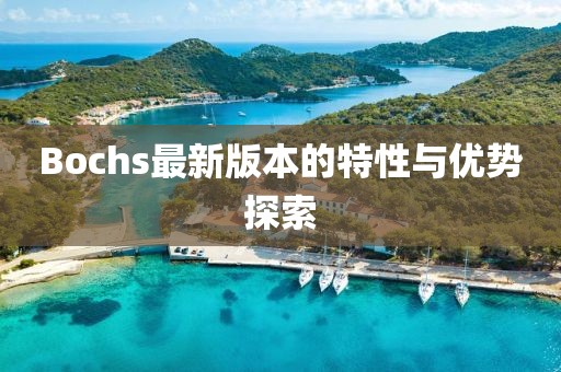 Bochs最新版本的特性与优势探索