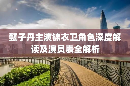 甄子丹主演锦衣卫角色深度解读及演员表全解析
