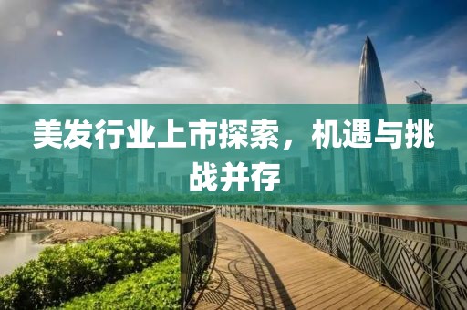 美发行业上市探索，机遇与挑战并存