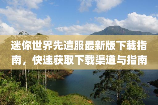 迷你世界先遣服最新版下载指南，快速获取下载渠道与指南
