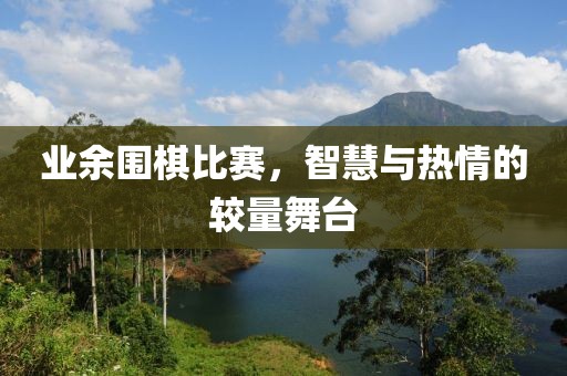 业余围棋比赛，智慧与热情的较量舞台