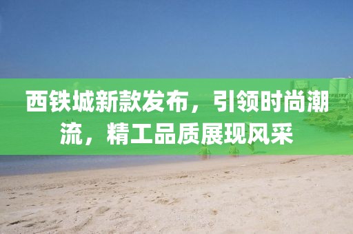 西铁城新款发布，引领时尚潮流，精工品质展现风采