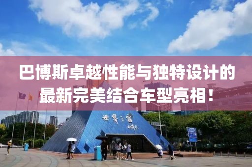 巴博斯卓越性能与独特设计的最新完美结合车型亮相！