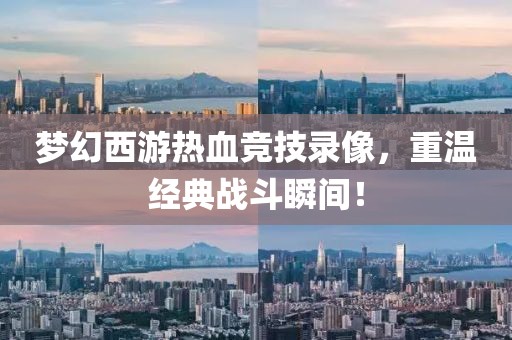 梦幻西游热血竞技录像，重温经典战斗瞬间！