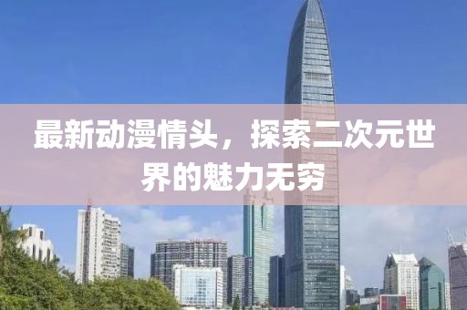最新动漫情头，探索二次元世界的魅力无穷