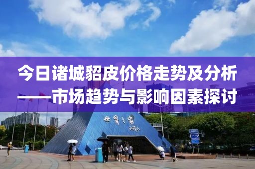 今日诸城貂皮价格走势及分析——市场趋势与影响因素探讨