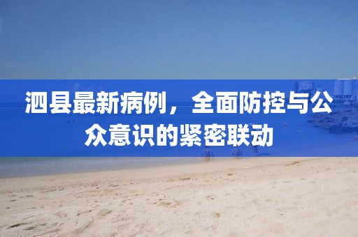 泗县最新病例，全面防控与公众意识的紧密联动