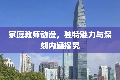 家庭教师动漫，独特魅力与深刻内涵探究