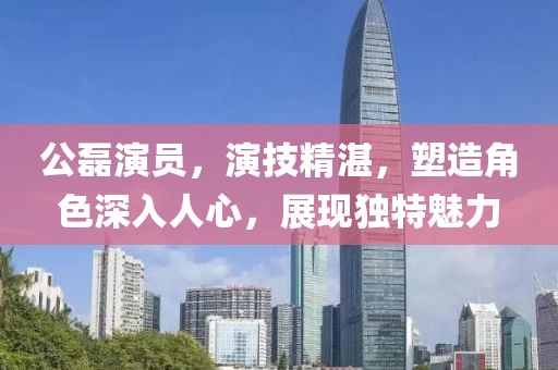 公磊演员，演技精湛，塑造角色深入人心，展现独特魅力
