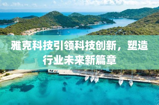 雅克科技引领科技创新，塑造行业未来新篇章