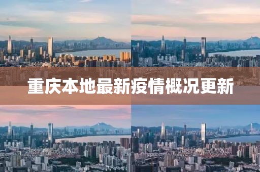 重庆本地最新疫情概况更新
